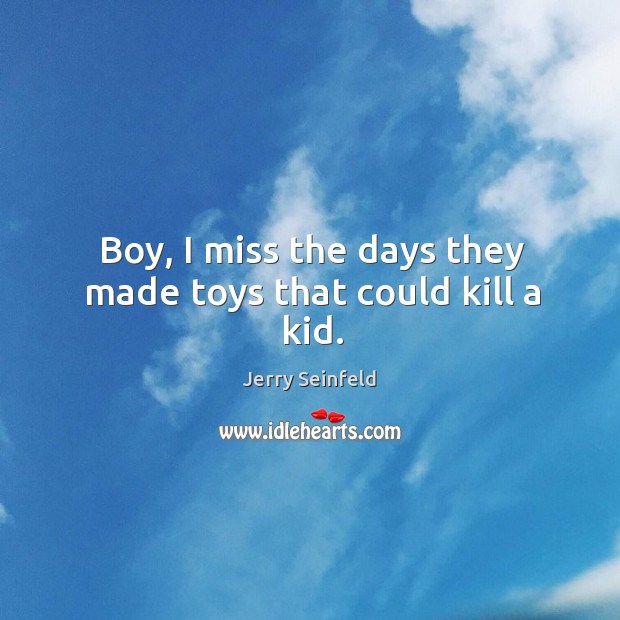 Boy, I miss the days they made toys that could kill a kid. Jerry Seinfeld Picture Quote