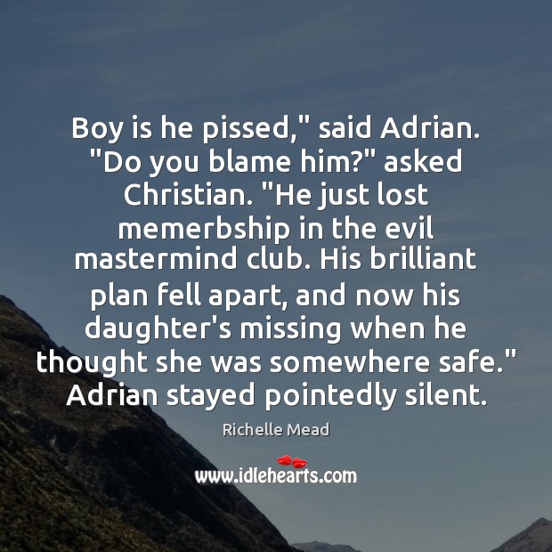 Boy is he pissed,” said Adrian. “Do you blame him?” asked Christian. “ Richelle Mead Picture Quote