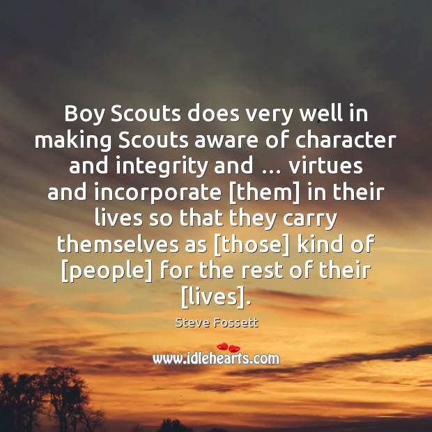 Boy Scouts does very well in making Scouts aware of character and Steve Fossett Picture Quote