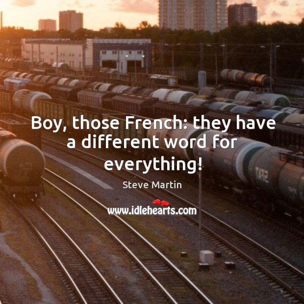 Boy, those french: they have a different word for everything! Steve Martin Picture Quote