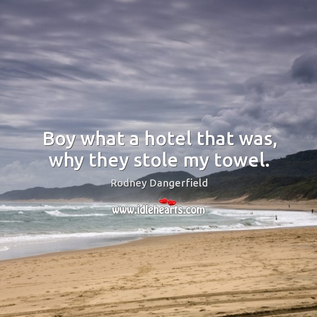 Boy what a hotel that was, why they stole my towel. Rodney Dangerfield Picture Quote