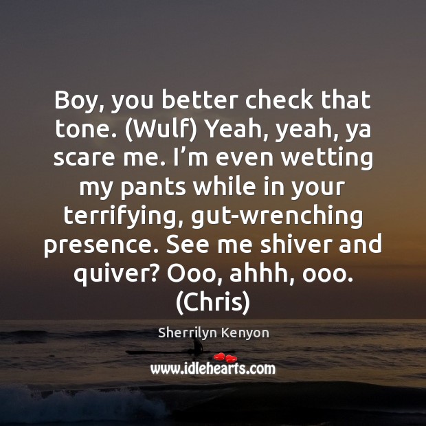 Boy, you better check that tone. (Wulf) Yeah, yeah, ya scare me. Sherrilyn Kenyon Picture Quote