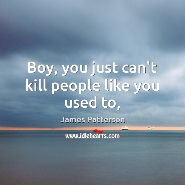 Boy, you just can’t kill people like you used to, James Patterson Picture Quote