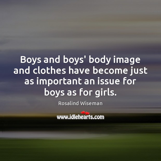 Boys and boys’ body image and clothes have become just as important Rosalind Wiseman Picture Quote
