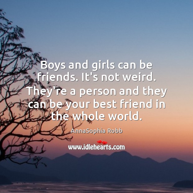 Boys and girls can be friends. It’s not weird. They’re a person 