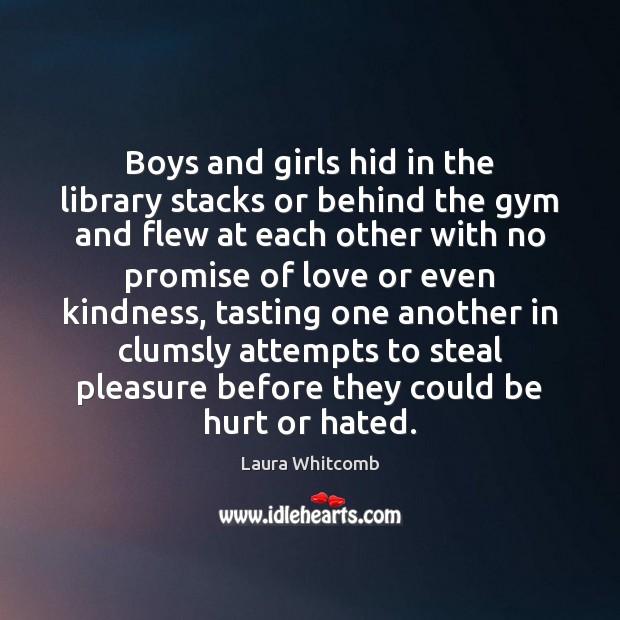 Boys and girls hid in the library stacks or behind the gym Laura Whitcomb Picture Quote