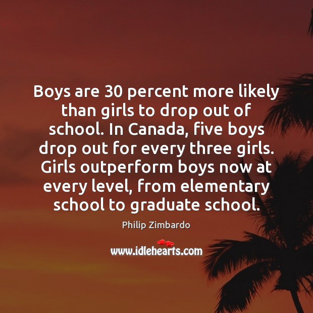 Boys are 30 percent more likely than girls to drop out of school. Philip Zimbardo Picture Quote