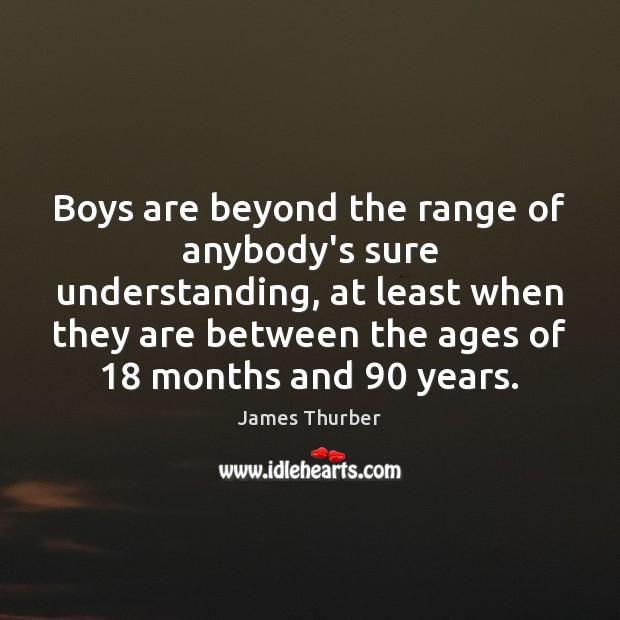 Boys are beyond the range of anybody’s sure understanding, at least when James Thurber Picture Quote