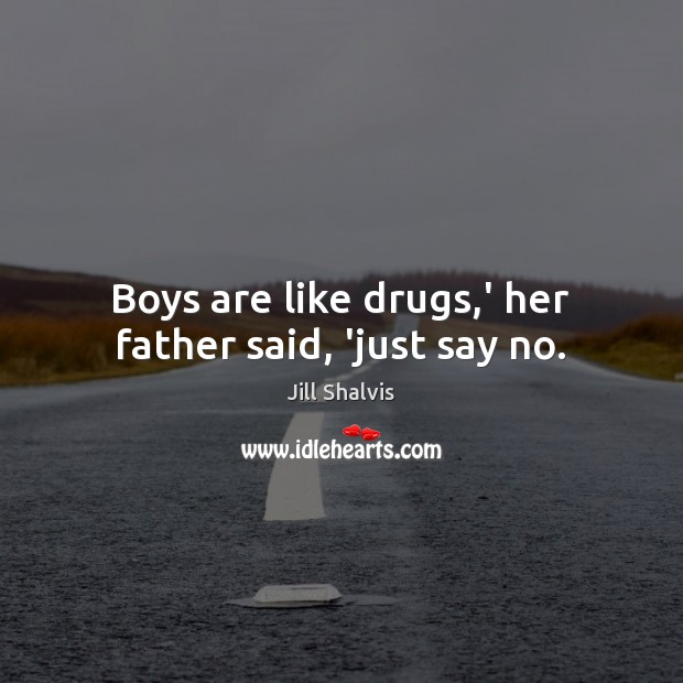 Boys are like drugs,’ her father said, ‘just say no. Jill Shalvis Picture Quote