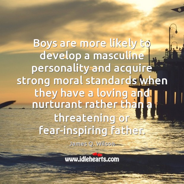 Boys are more likely to develop a masculine personality and acquire strong James Q. Wilson Picture Quote
