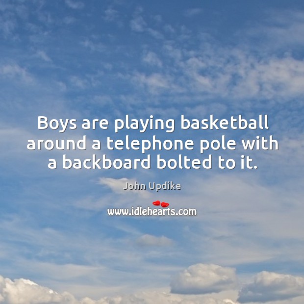 Boys are playing basketball around a telephone pole with a backboard bolted to it. John Updike Picture Quote