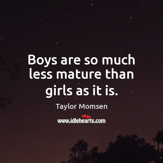 Boys are so much less mature than girls as it is. 