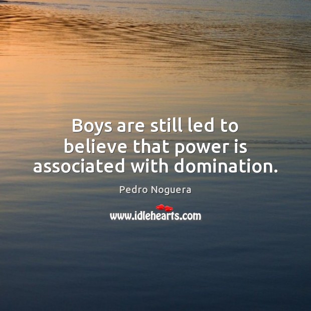 Boys are still led to believe that power is associated with domination. Pedro Noguera Picture Quote