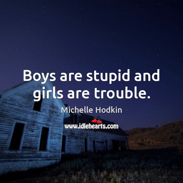 Boys are stupid and girls are trouble. Michelle Hodkin Picture Quote