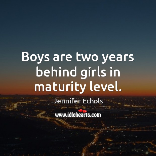 Boys are two years behind girls in maturity level. Jennifer Echols Picture Quote