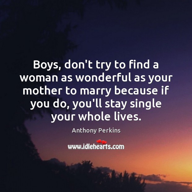 Boys, don’t try to find a woman as wonderful as your mother Anthony Perkins Picture Quote