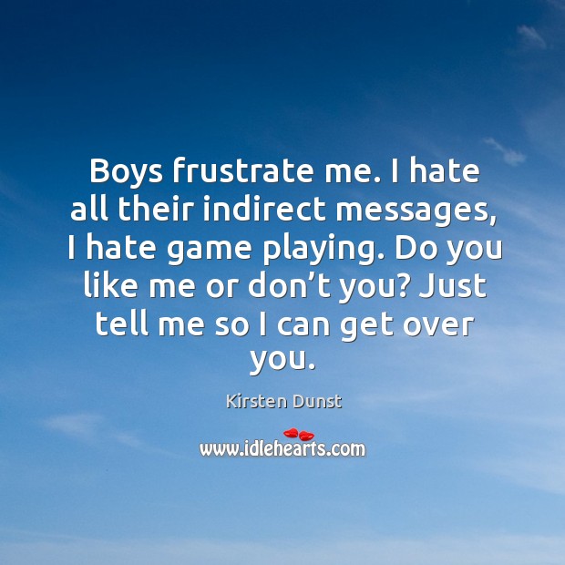 Boys frustrate me. I hate all their indirect messages, I hate game playing. Image