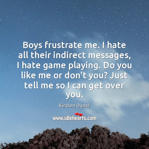 Boys frustrate me. I hate all their indirect messages, I hate game Kirsten Dunst Picture Quote