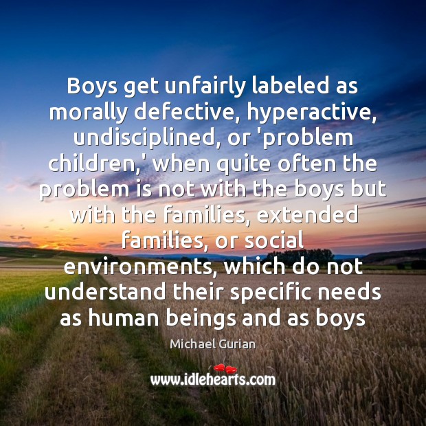 Boys get unfairly labeled as morally defective, hyperactive, undisciplined, or ‘problem children, Michael Gurian Picture Quote