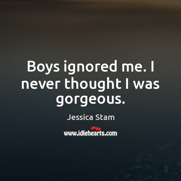 Boys ignored me. I never thought I was gorgeous. Jessica Stam Picture Quote