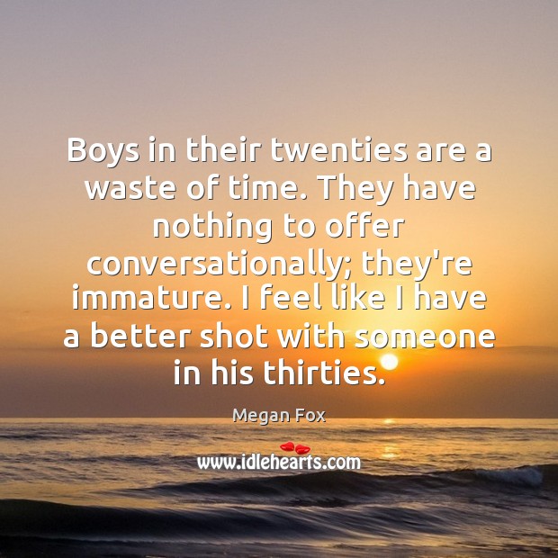 Boys in their twenties are a waste of time. They have nothing Megan Fox Picture Quote