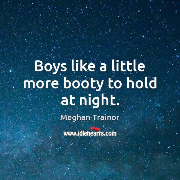 Boys like a little more booty to hold at night. Meghan Trainor Picture Quote