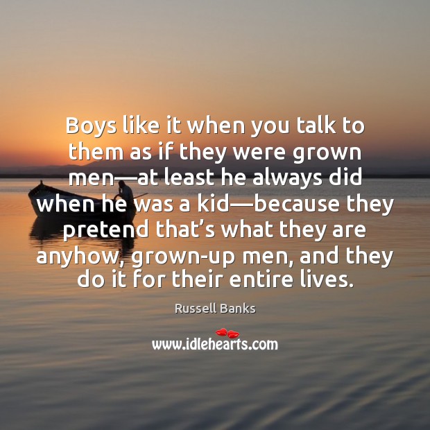 Boys like it when you talk to them as if they were Russell Banks Picture Quote