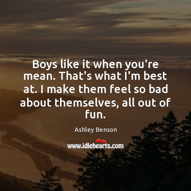 Boys like it when you’re mean. That’s what I’m best at. I Ashley Benson Picture Quote