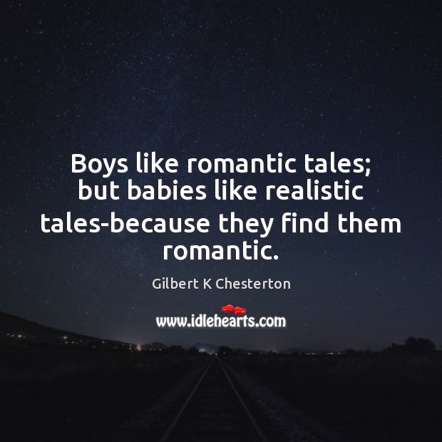 Boys like romantic tales; but babies like realistic tales-because they find them romantic. 