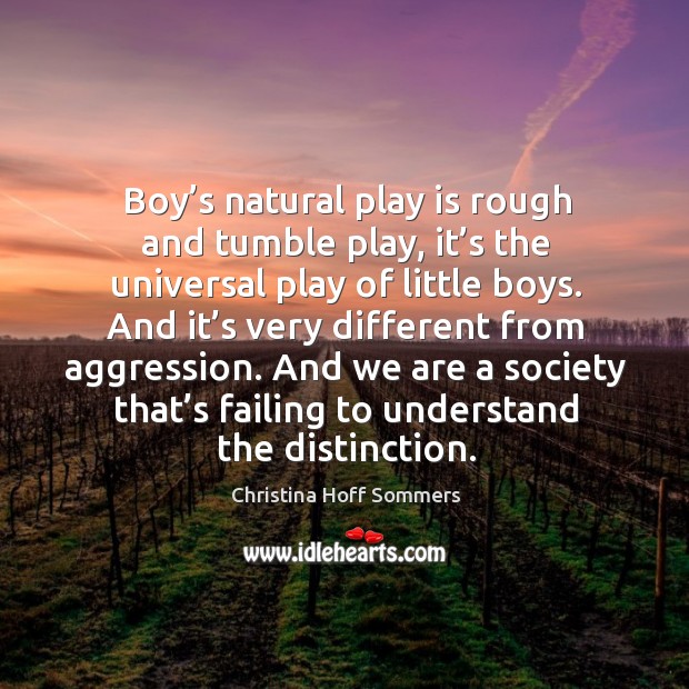 Boy’s natural play is rough and tumble play, it’s the universal play of little boys. Christina Hoff Sommers Picture Quote