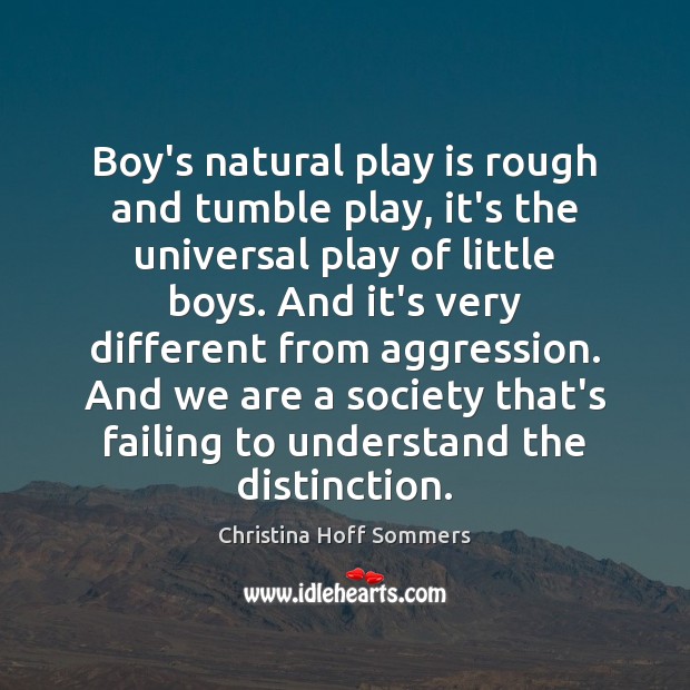Boy’s natural play is rough and tumble play, it’s the universal play Christina Hoff Sommers Picture Quote