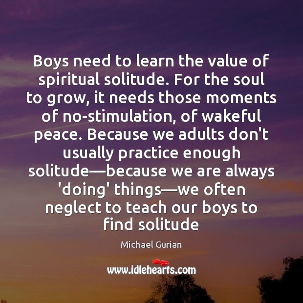 Boys need to learn the value of spiritual solitude. For the soul Value Quotes Image