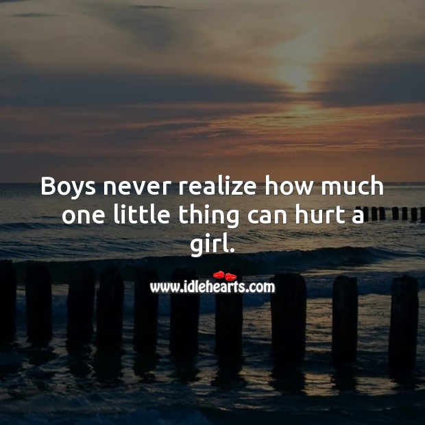 Boys never realize how much one little thing can hurt a girl. Realize Quotes Image