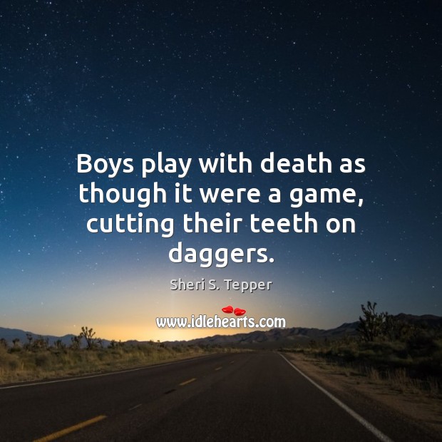 Boys play with death as though it were a game, cutting their teeth on daggers. Sheri S. Tepper Picture Quote