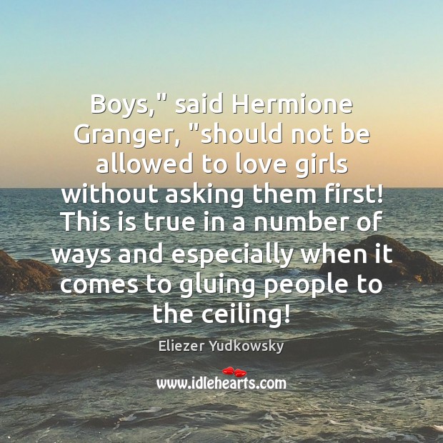 Boys,” said Hermione Granger, “should not be allowed to love girls without Eliezer Yudkowsky Picture Quote