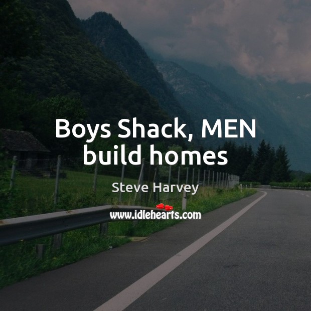 Boys Shack, MEN build homes Steve Harvey Picture Quote