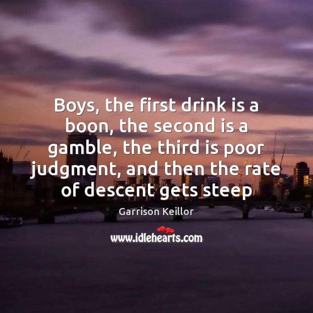 Boys, the first drink is a boon, the second is a gamble, Garrison Keillor Picture Quote