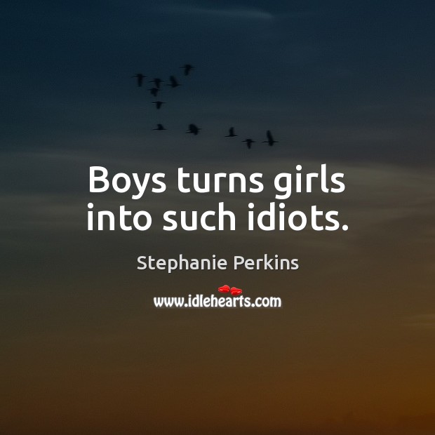 Boys turns girls into such idiots. Stephanie Perkins Picture Quote