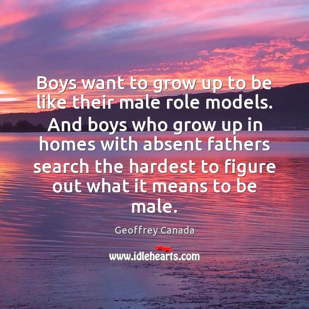 Boys want to grow up to be like their male role models. Geoffrey Canada Picture Quote