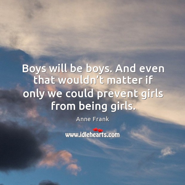 Boys will be boys. And even that wouldn’t matter if only we could prevent girls from being girls. Image