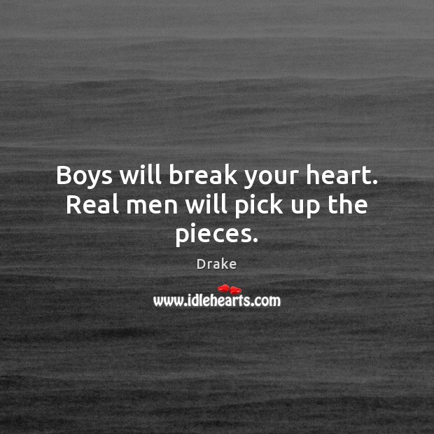 Boys will break your heart. Real men will pick up the pieces. Drake Picture Quote