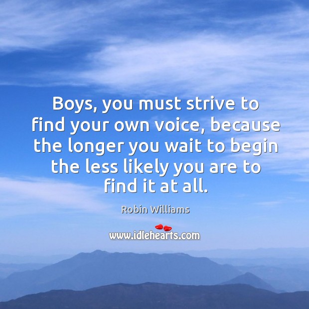Boys, you must strive to find your own voice, because the longer Robin Williams Picture Quote