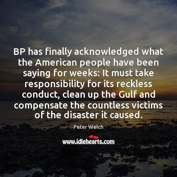 BP has finally acknowledged what the American people have been saying for Peter Welch Picture Quote
