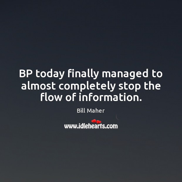 BP today finally managed to almost completely stop the flow of information. Bill Maher Picture Quote