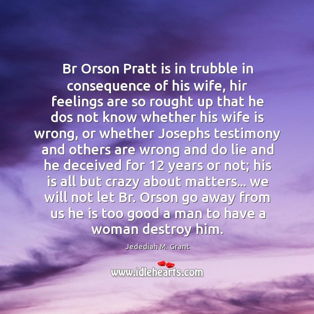 Br Orson Pratt is in trubble in consequence of his wife, hir Jedediah M. Grant Picture Quote