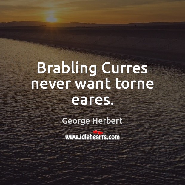 Brabling Curres never want torne eares. George Herbert Picture Quote