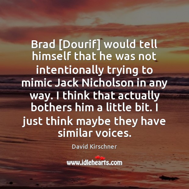 Brad [Dourif] would tell himself that he was not intentionally trying to David Kirschner Picture Quote