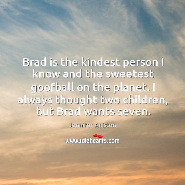 Brad is the kindest person I know and the sweetest goofball on the planet. Jennifer Aniston Picture Quote