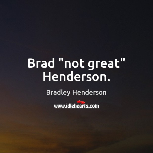 Brad “not great” Henderson. Bradley Henderson Picture Quote