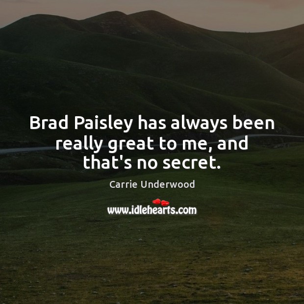 Brad Paisley has always been really great to me, and that’s no secret. Carrie Underwood Picture Quote